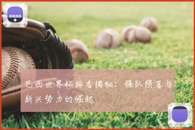 巴西世界杯排名揭秘：强队陨落与新兴势力的崛起