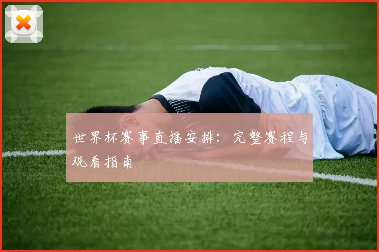 世界杯赛事直播安排:完整赛程与观看指南