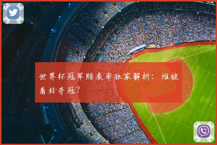 世界杯冠军赔表率独家解析：谁被看好夺冠？