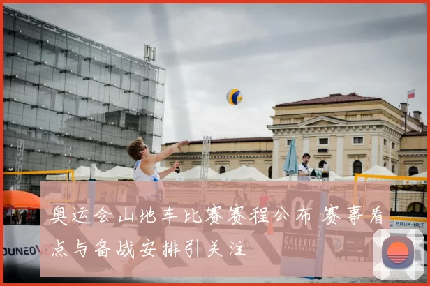 奥运会山地车比赛赛程公布 赛事看点与备战安排引关注