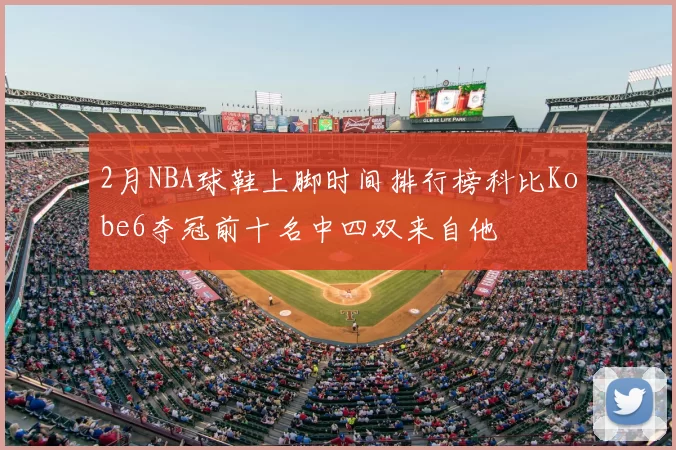 2月NBA球鞋上脚时间排行榜科比Kobe6夺冠前十名中四双来自他