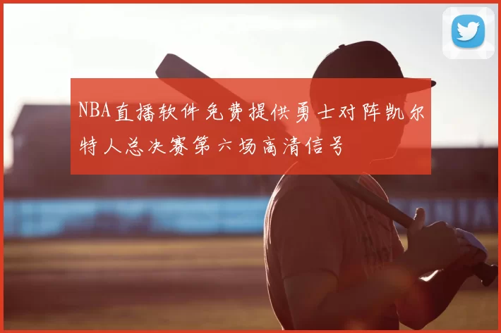 NBA直播软件免费提供勇士对阵凯尔特人总决赛第六场高清信号