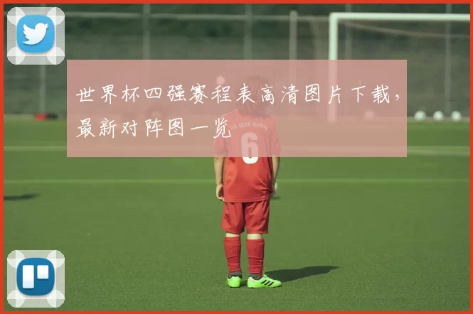 世界杯四强赛程表高清图片下载，最新对阵图一览