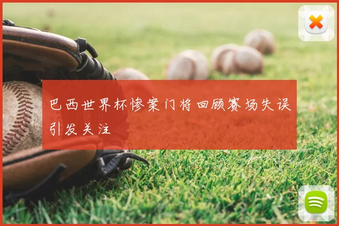 巴西世界杯惨案门将回顾赛场失误引发关注