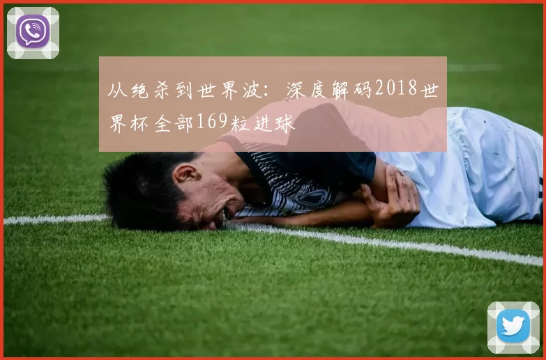 从绝杀到世界波：深度解码2018世界杯全部169粒进球