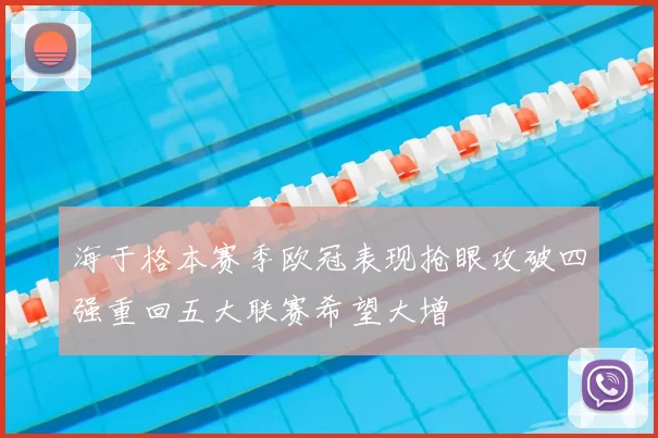 海于格本赛季欧冠表现抢眼攻破四强重回五大联赛希望大增