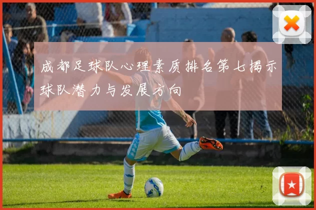 成都足球队心理素质排名第七揭示球队潜力与发展方向