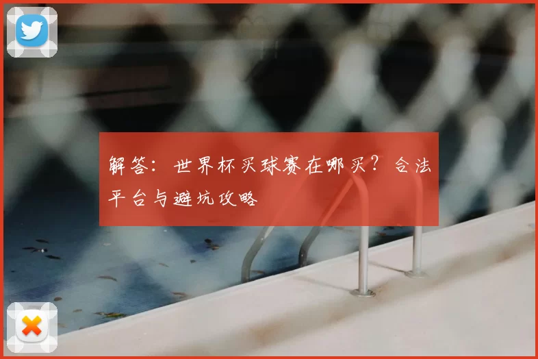 解答：世界杯买球赛在哪买？合法平台与避坑攻略