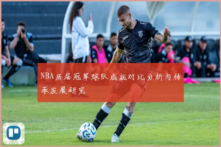 NBA历届冠军球队成就对比分析与传承发展研究