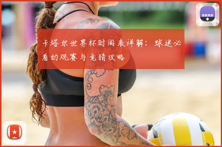 卡塔尔世界杯时间表详解：球迷必看的观赛与竞猜攻略