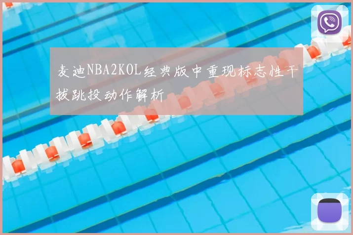 麦迪NBA2KOL经典版中重现标志性干拔跳投动作解析